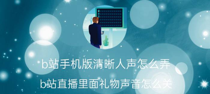 b站手机版清晰人声怎么弄 b站直播里面礼物声音怎么关？